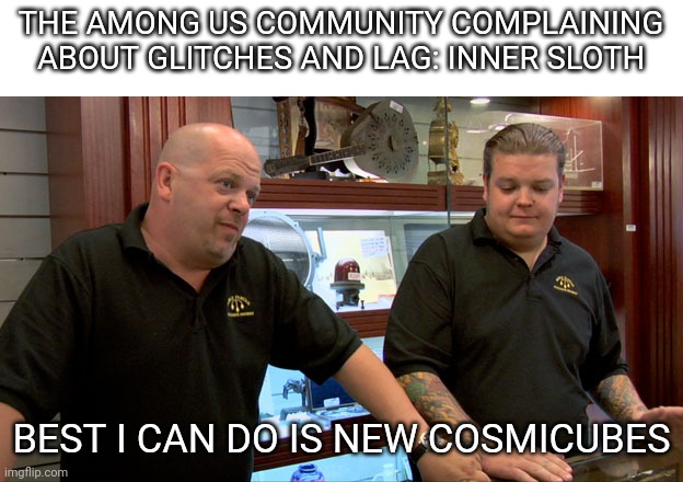 Pawn Stars Best I Can Do | THE AMONG US COMMUNITY COMPLAINING ABOUT GLITCHES AND LAG: INNER SLOTH; BEST I CAN DO IS NEW COSMICUBES | image tagged in pawn stars best i can do | made w/ Imgflip meme maker