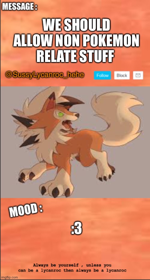 SussyLycanroc_hehe announce | WE SHOULD ALLOW NON POKEMON RELATE STUFF; :3 | image tagged in sussylycanroc_hehe announce | made w/ Imgflip meme maker
