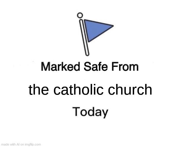 *notification noise* | the catholic church | image tagged in memes,marked safe from | made w/ Imgflip meme maker