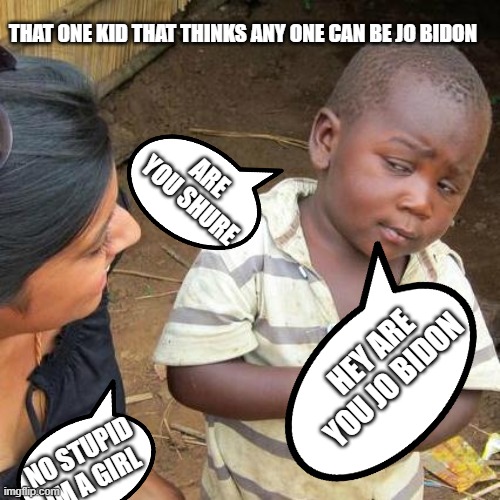 Third World Skeptical Kid | THAT ONE KID THAT THINKS ANY ONE CAN BE JO BIDON; ARE YOU SHURE; HEY ARE YOU JO BIDON; NO STUPID IM A GIRL | image tagged in memes,third world skeptical kid | made w/ Imgflip meme maker