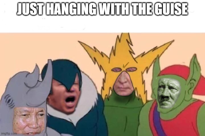 hangin' with the guise |  JUST HANGING WITH THE GUISE | image tagged in fun,funny,comedy,disguise,presidents,dictator | made w/ Imgflip meme maker