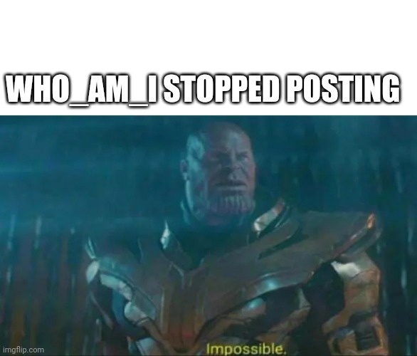 We'll miss you, but take your time | WHO_AM_I STOPPED POSTING | image tagged in thanos impossible | made w/ Imgflip meme maker