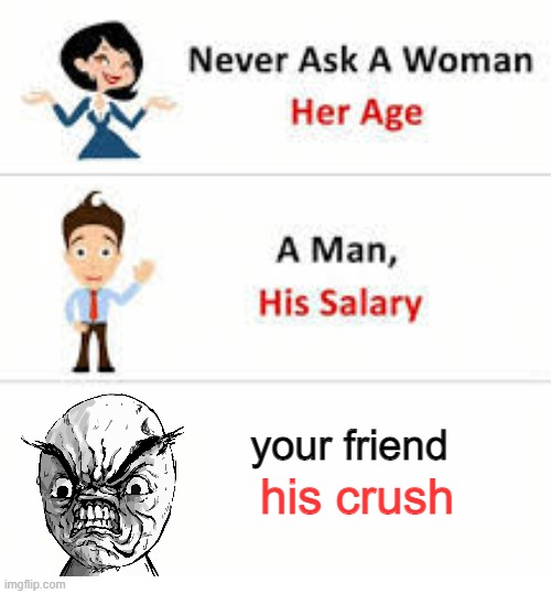 Never ask a woman her age | your friend; his crush | image tagged in never ask a woman her age | made w/ Imgflip meme maker