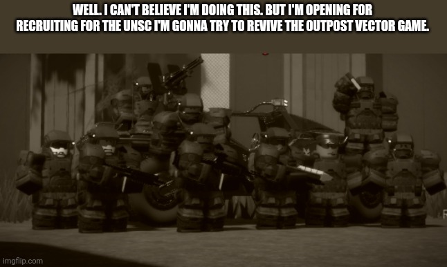 If anyone is down. Hit me up and I'll drop the Roblox group link. | WELL. I CAN'T BELIEVE I'M DOING THIS. BUT I'M OPENING FOR RECRUITING FOR THE UNSC I'M GONNA TRY TO REVIVE THE OUTPOST VECTOR GAME. | image tagged in the boys outpost vector edition | made w/ Imgflip meme maker