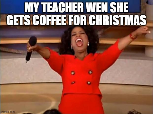 teacher | MY TEACHER WEN SHE GETS COFFEE FOR CHRISTMAS | image tagged in memes,teacher | made w/ Imgflip meme maker