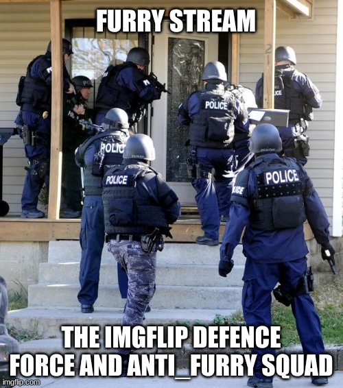 Police Savior | FURRY STREAM THE IMGFLIP DEFENSE FORCE AND ANTI_FURRY SQUAD | image tagged in police savior | made w/ Imgflip meme maker