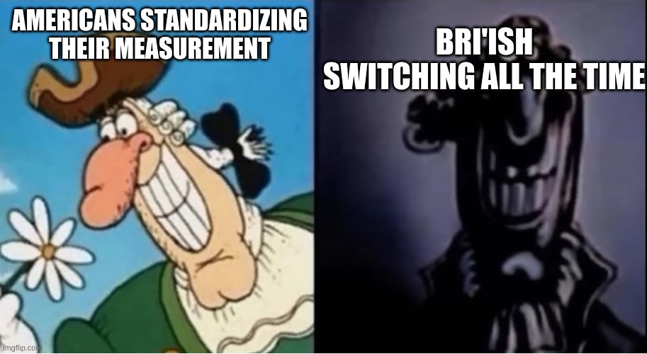 Dr Livesey light and dark | BRI'ISH SWITCHING ALL THE TIME; AMERICANS STANDARDIZING THEIR MEASUREMENT | image tagged in dr livesey light and dark | made w/ Imgflip meme maker