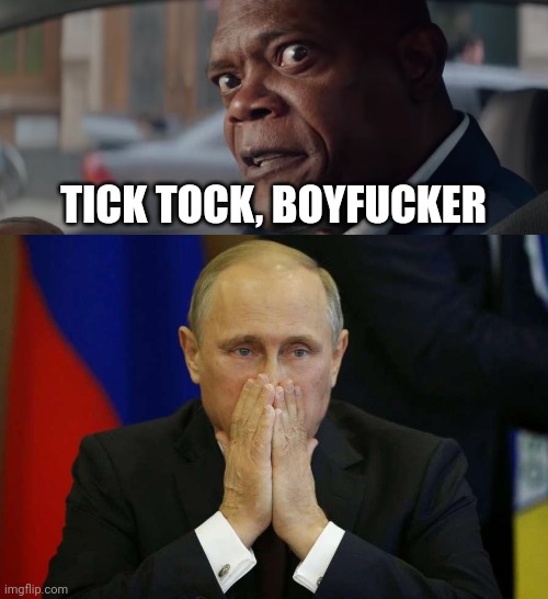 TICK TOCK, BOYFUCKER | image tagged in tick tock,putin worried | made w/ Imgflip meme maker