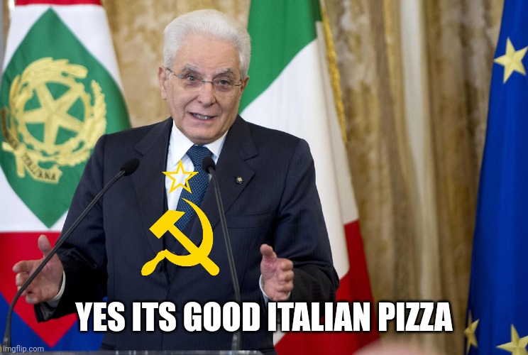 Mattarella | YES ITS GOOD ITALIAN PIZZA | image tagged in mattarella | made w/ Imgflip meme maker