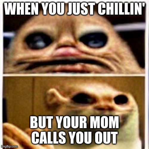 Oh no | WHEN YOU JUST CHILLIN'; BUT YOUR MOM CALLS YOU OUT | image tagged in oh no | made w/ Imgflip meme maker