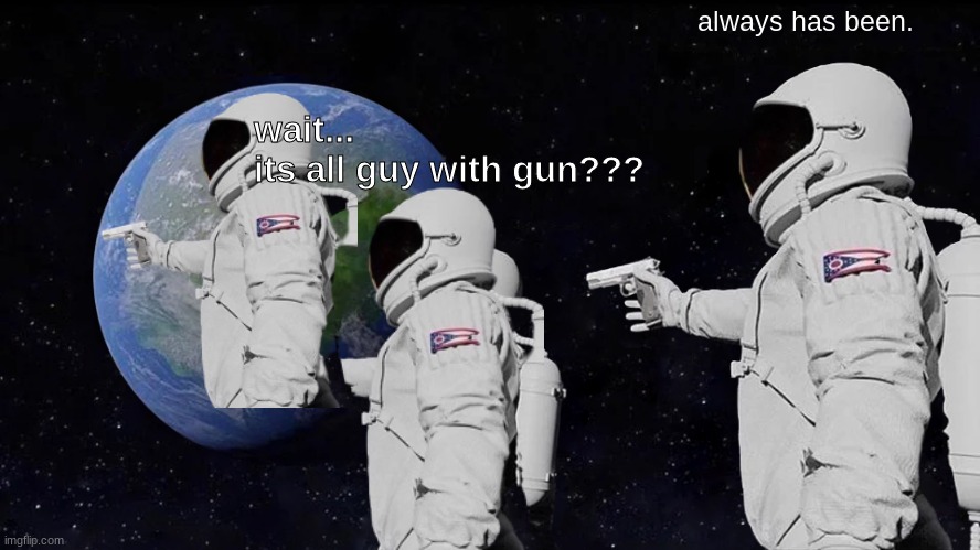 Always Has Been Meme | always has been. wait...
its all guy with gun??? | image tagged in memes,always has been | made w/ Imgflip meme maker