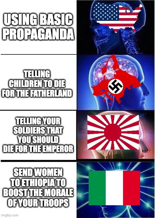 Smort | USING BASIC PROPAGANDA; TELLING CHILDREN TO DIE FOR THE FATHERLAND; TELLING YOUR SOLDIERS THAT YOU SHOULD DIE FOR THE EMPEROR; SEND WOMEN TO ETHIOPIA TO BOOST THE MORALE OF YOUR TROOPS | image tagged in memes,expanding brain | made w/ Imgflip meme maker