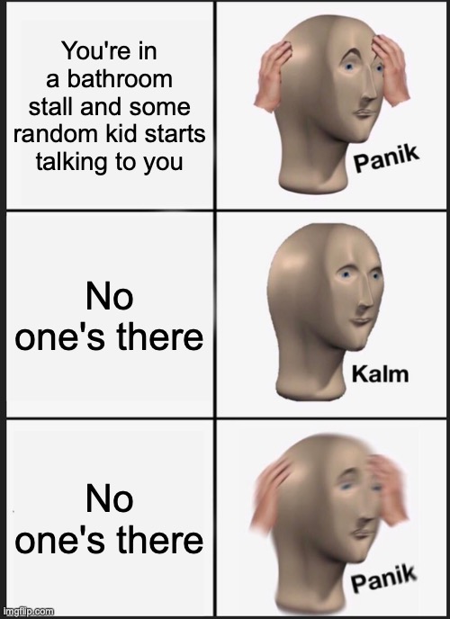 Panik Kalm Panik Meme | You're in a bathroom stall and some random kid starts talking to you; No one's there; No one's there | image tagged in memes,panik kalm panik | made w/ Imgflip meme maker