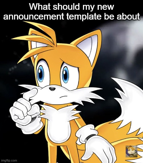 What should my new announcement template be about | image tagged in tails thinking | made w/ Imgflip meme maker