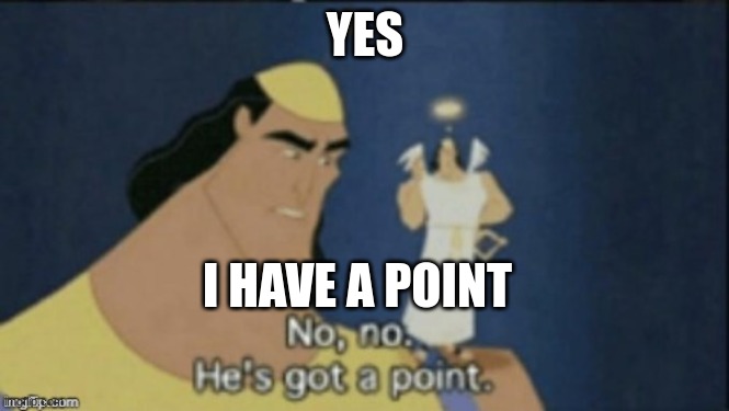 no no hes got a point | YES I HAVE A POINT | image tagged in no no hes got a point | made w/ Imgflip meme maker