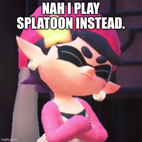 Upset Callie | NAH I PLAY SPLATOON INSTEAD. | image tagged in upset callie | made w/ Imgflip meme maker