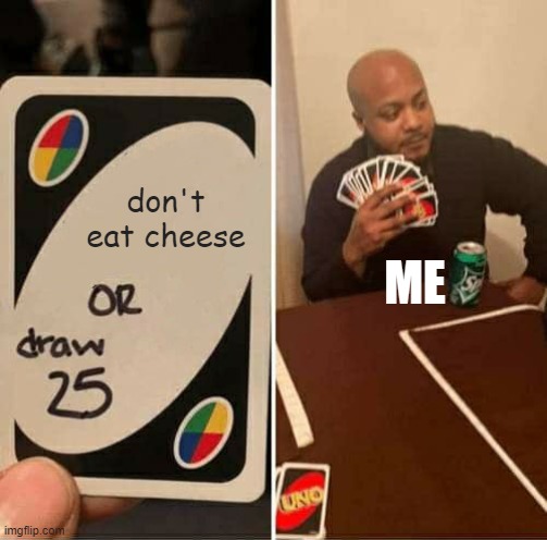 stfu cheese is good | don't eat cheese; ME | image tagged in memes,uno draw 25 cards | made w/ Imgflip meme maker