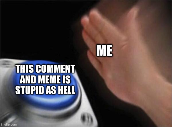 Blank Nut Button Meme | ME THIS COMMENT AND MEME IS STUPID AS HELL | image tagged in memes,blank nut button | made w/ Imgflip meme maker