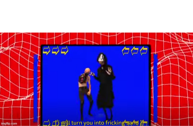 image tagged in i will turn you into fricking sand | made w/ Imgflip meme maker