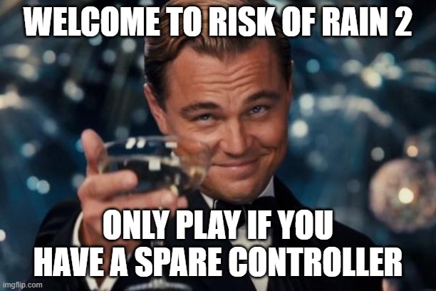 we all rage at some point in ror2 | WELCOME TO RISK OF RAIN 2; ONLY PLAY IF YOU HAVE A SPARE CONTROLLER | image tagged in memes,leonardo dicaprio cheers | made w/ Imgflip meme maker