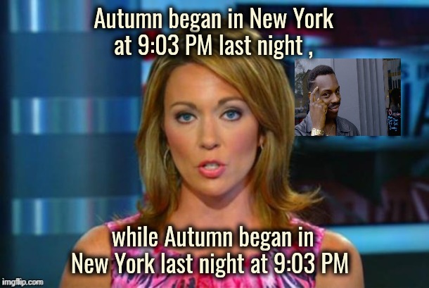 Nice shot , Mother Nature | Autumn began in New York
at 9:03 PM last night , while Autumn began in New York last night at 9:03 PM | image tagged in real news network,timing,everything,perfection,seasons,autumn | made w/ Imgflip meme maker