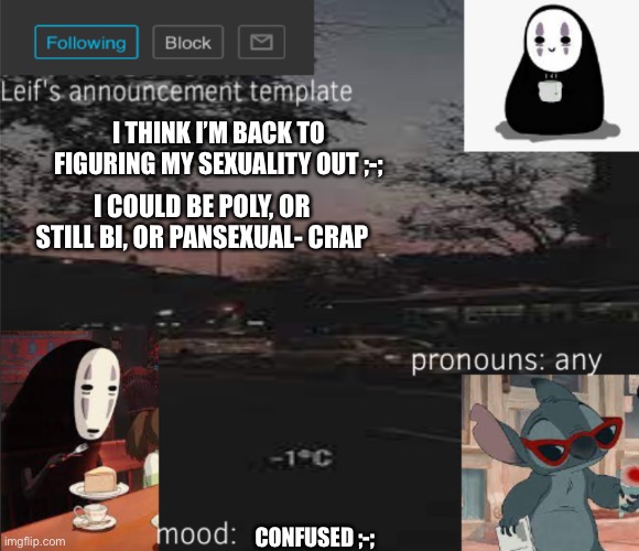 Guess I’m back to square one after a long time | I THINK I’M BACK TO FIGURING MY SEXUALITY OUT ;-;; I COULD BE POLY, OR STILL BI, OR PANSEXUAL- CRAP; CONFUSED ;-; | image tagged in leif s announcement template | made w/ Imgflip meme maker