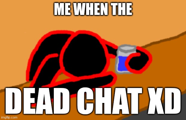 Corrupt when Dead Chat XD | ME WHEN THE; DEAD CHAT XD | image tagged in corrupt when dead chat xd | made w/ Imgflip meme maker