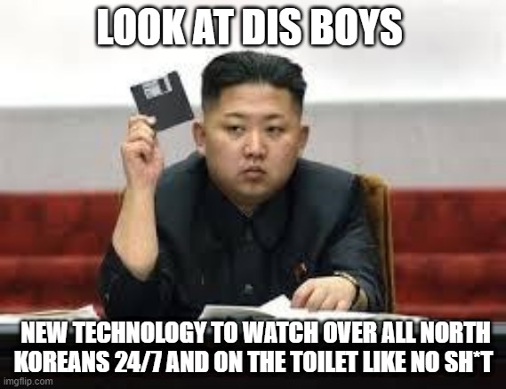 Kim Jong Un | LOOK AT DIS BOYS; NEW TECHNOLOGY TO WATCH OVER ALL NORTH KOREANS 24/7 AND ON THE TOILET LIKE NO SH*T | image tagged in kim jong un | made w/ Imgflip meme maker