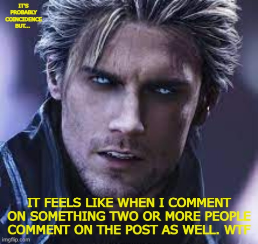dirgil | IT'S PROBABLY COINCIDENCE BUT... IT FEELS LIKE WHEN I COMMENT ON SOMETHING TWO OR MORE PEOPLE COMMENT ON THE POST AS WELL. WTF | image tagged in dirgil | made w/ Imgflip meme maker