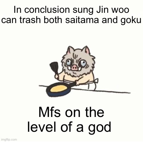 Baby inosuke | In conclusion sung Jin woo can trash both saitama and goku; Mfs on the level of a god | image tagged in baby inosuke | made w/ Imgflip meme maker