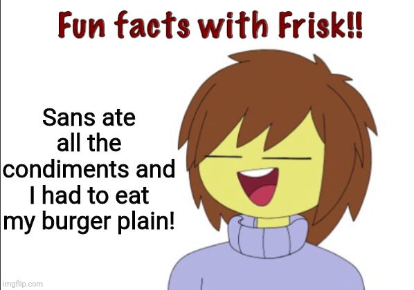 Fun Facts With Frisk!! | Sans ate all the condiments and I had to eat my burger plain! | image tagged in fun facts with frisk | made w/ Imgflip meme maker