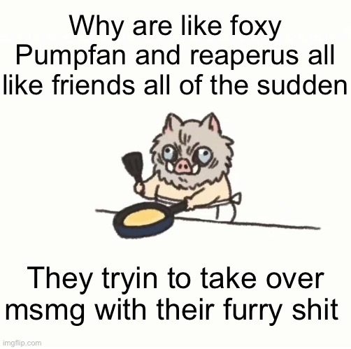 I won’t let you | Why are like foxy Pumpfan and reaperus all like friends all of the sudden; They tryin to take over msmg with their furry shit | image tagged in baby inosuke | made w/ Imgflip meme maker