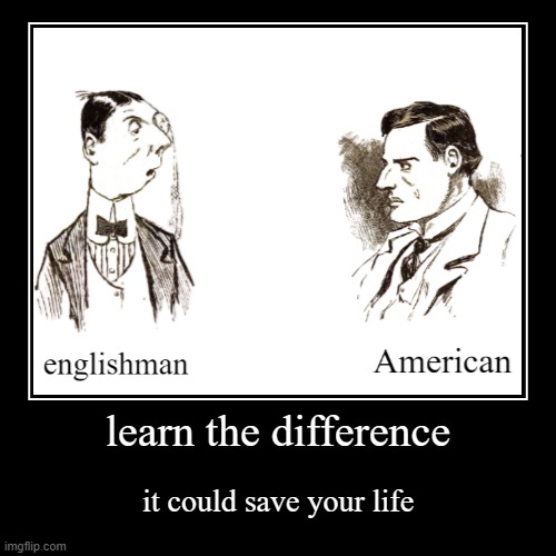 title | learn the difference | it could save your life | image tagged in demotivationals,anglophobia,rmk,american vs english man,bi'ish | made w/ Imgflip demotivational maker