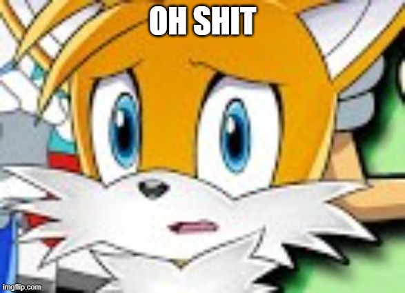 OH SHIT | image tagged in tails | made w/ Imgflip meme maker