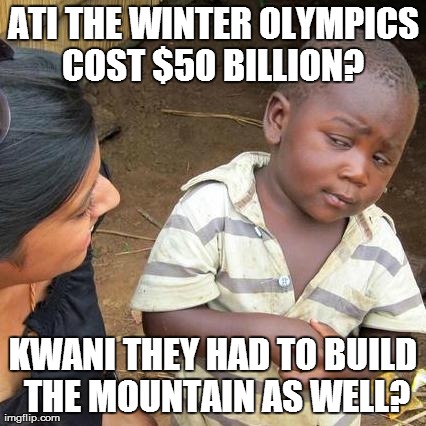 Third World Skeptical Kid | ATI THE WINTER OLYMPICS COST $50 BILLION?  KWANI THEY HAD TO BUILD THE MOUNTAIN AS WELL? | image tagged in memes,third world skeptical kid | made w/ Imgflip meme maker