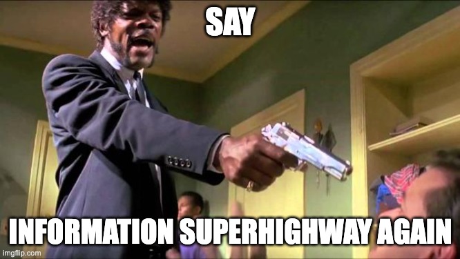 Say what again | SAY; INFORMATION SUPERHIGHWAY AGAIN | image tagged in say what again | made w/ Imgflip meme maker