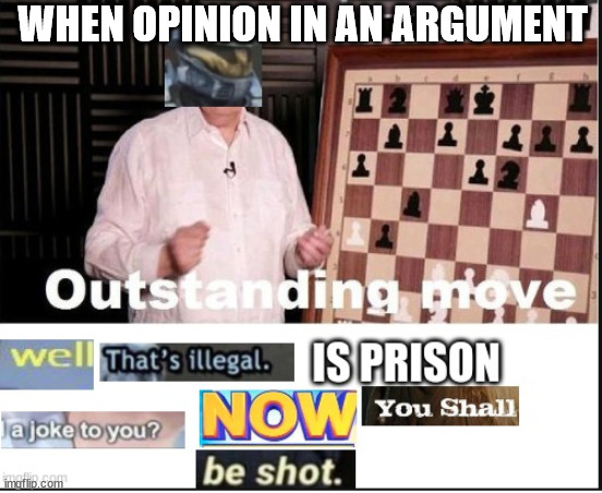 outstanding move but its illegal | WHEN OPINION IN AN ARGUMENT | image tagged in outstanding move but its illegal | made w/ Imgflip meme maker
