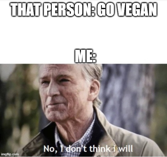 No I don't think I will | THAT PERSON: GO VEGAN ME: | image tagged in no i don't think i will | made w/ Imgflip meme maker