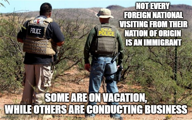 *Make Note: Not All Tourists are immigrants | NOT EVERY 
FOREIGN NATIONAL
 VISITING FROM THEIR 
NATION OF ORIGIN 
IS AN IMMIGRANT; SOME ARE ON VACATION,
WHILE OTHERS ARE CONDUCTING BUSINESS | image tagged in visit,travel,tourism,passport,kamala harris,immigration | made w/ Imgflip meme maker