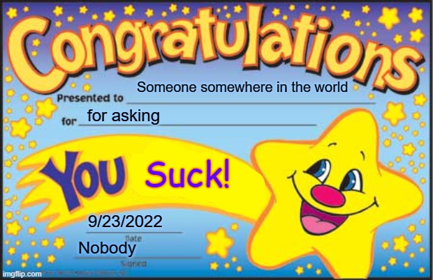 Happy Star Congratulations | Someone somewhere in the world; for asking; Suck! 9/23/2022; Nobody | image tagged in memes,happy star congratulations | made w/ Imgflip meme maker