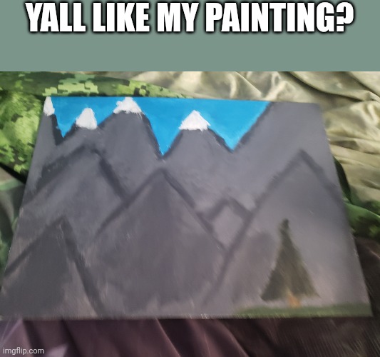 Finally got to take it home | YALL LIKE MY PAINTING? | image tagged in painting,art | made w/ Imgflip meme maker
