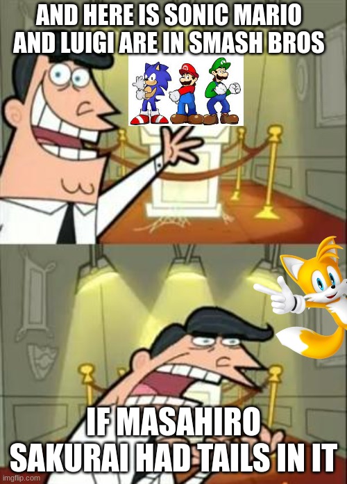 Smash bros sonic mario and luigi but no tails | AND HERE IS SONIC MARIO AND LUIGI ARE IN SMASH BROS; IF MASAHIRO SAKURAI HAD TAILS IN IT | image tagged in memes,this is where i'd put my trophy if i had one,super smash bros,sonic the hedgehog,tails the fox,mario | made w/ Imgflip meme maker