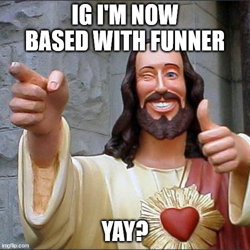 Buddy Christ Meme | IG I'M NOW BASED WITH FUNNER; YAY? | image tagged in memes,buddy christ | made w/ Imgflip meme maker