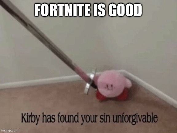 Kirby has found your sin unforgivable | FORTNITE IS GOOD | image tagged in kirby has found your sin unforgivable | made w/ Imgflip meme maker