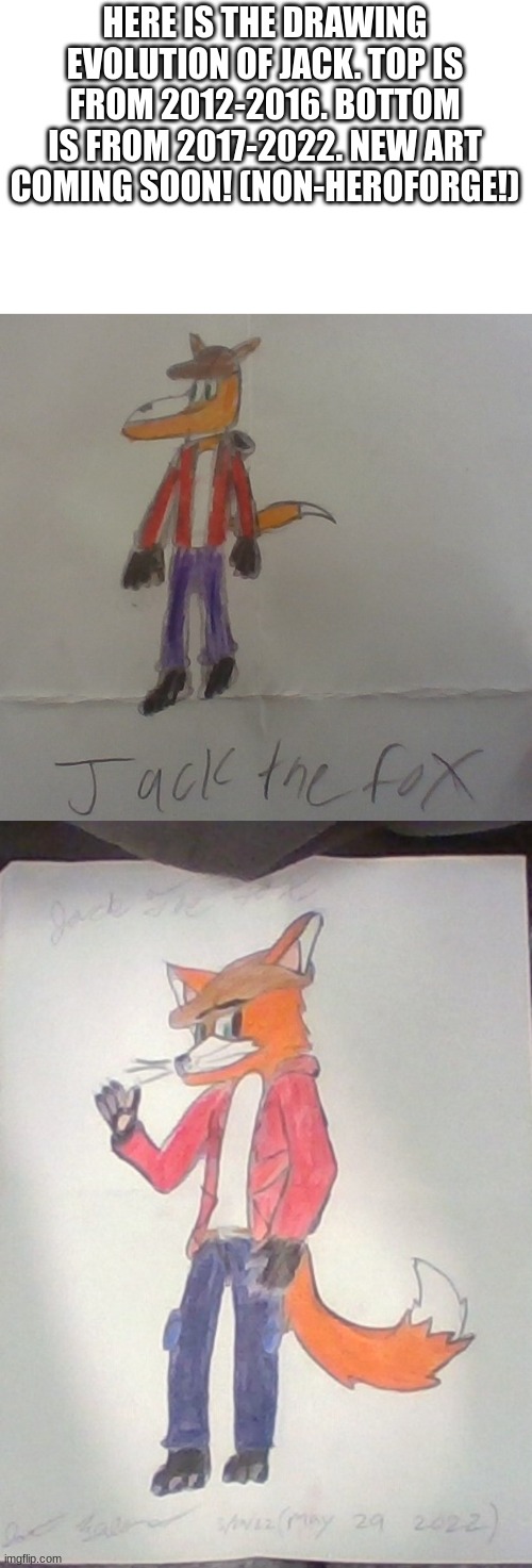 Jack's Evolution! (Give comments on what background to add for the new drawing!) | HERE IS THE DRAWING EVOLUTION OF JACK. TOP IS FROM 2012-2016. BOTTOM IS FROM 2017-2022. NEW ART COMING SOON! (NON-HEROFORGE!) | image tagged in jack the fox,jack the fox redraw | made w/ Imgflip meme maker