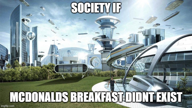 The future world if | SOCIETY IF; MCDONALDS BREAKFAST DIDNT EXIST | image tagged in the future world if | made w/ Imgflip meme maker