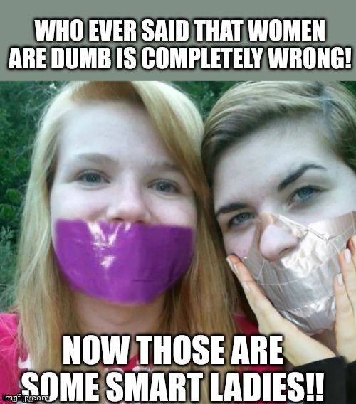 Who said women ain't smart? | image tagged in duct tape,smart,women,silence | made w/ Imgflip meme maker
