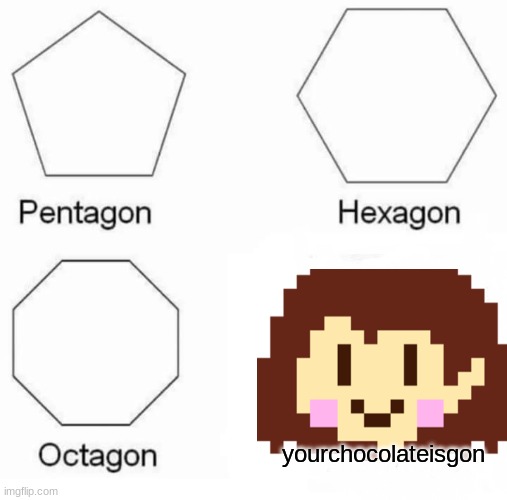 Pentagon Hexagon Octagon Meme | yourchocolateisgon | image tagged in memes,pentagon hexagon octagon | made w/ Imgflip meme maker