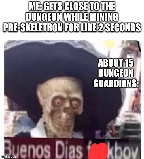 i wasn't even in the dungeon dammit | ME: GETS CLOSE TO THE DUNGEON WHILE MINING PRE-SKELETRON FOR LIKE 2 SECONDS; ABOUT 15 DUNGEON GUARDIANS: | image tagged in buenos dias skeleton,terraria | made w/ Imgflip meme maker