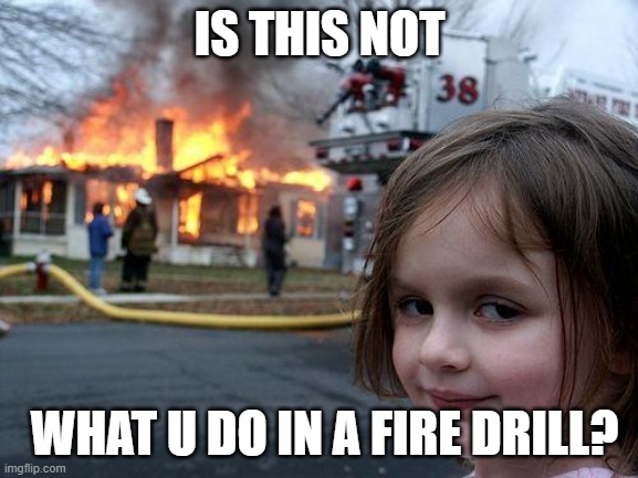 Disaster Girl Meme | IS THIS NOT; WHAT U DO IN A FIRE DRILL? | image tagged in memes,disaster girl | made w/ Imgflip meme maker